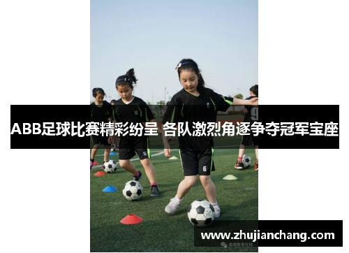 ABB足球比赛精彩纷呈 各队激烈角逐争夺冠军宝座