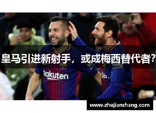 皇马引进新射手，或成梅西替代者？