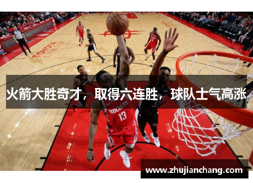 火箭大胜奇才，取得六连胜，球队士气高涨