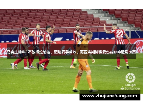 马竞主场0-1不敌格拉纳达，遭遇赛季首败，苏亚雷斯脚踝受伤或缺席近期比赛