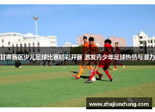 甘肃赛区少儿足球比赛精彩开赛 激发青少年足球热情与潜力