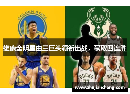 雄鹿全明星由三巨头领衔出战，豪取四连胜