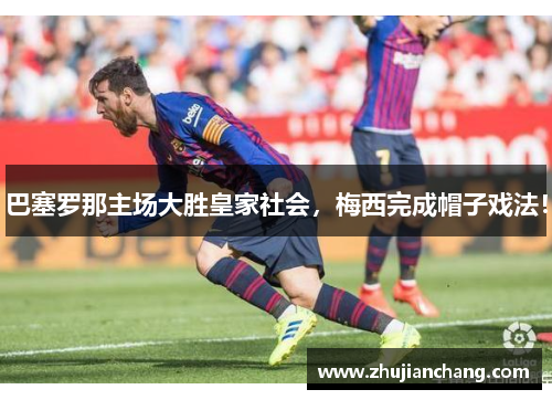 巴塞罗那主场大胜皇家社会，梅西完成帽子戏法！
