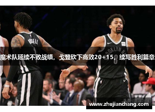 魔术队延续不败战绩，戈登砍下高效20+15，续写胜利篇章