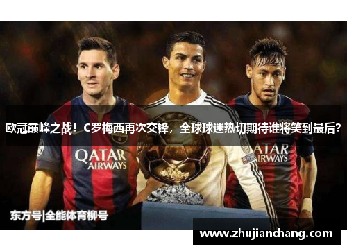 欧冠巅峰之战！C罗梅西再次交锋，全球球迷热切期待谁将笑到最后？