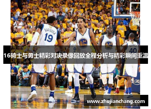 16骑士与勇士精彩对决录像回放全程分析与精彩瞬间重温