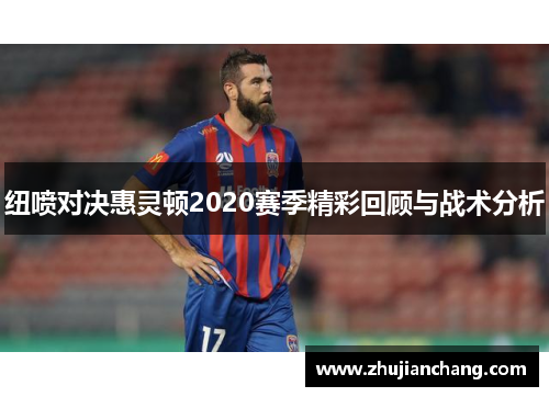 纽喷对决惠灵顿2020赛季精彩回顾与战术分析